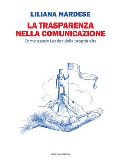Liliana Nardese - La trasparenza nella comunicazione. Come essere Leader della propria vita (2024)