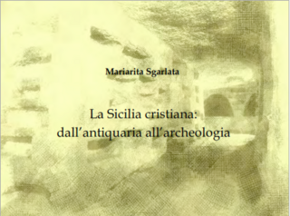 Mariarita Sgarlata - La Sicilia Cristiana. Dall'antiquaria all'archeologia
