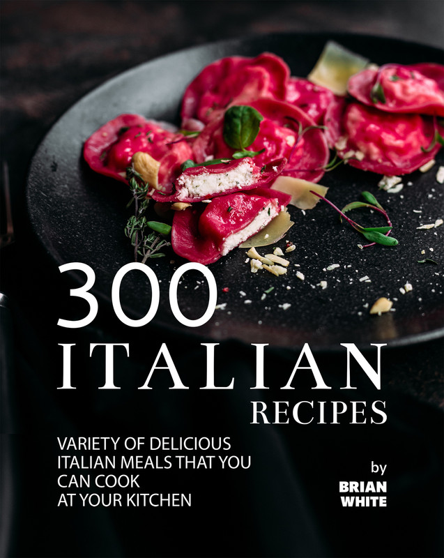 Version 300 Italian Recipes Variety of Delicious Italian Meals that You Can Cook at Your Kitchen Version 300 Italian Recipes Variety of Delicious Italian Meals that You Can Cook at Your Kitchen