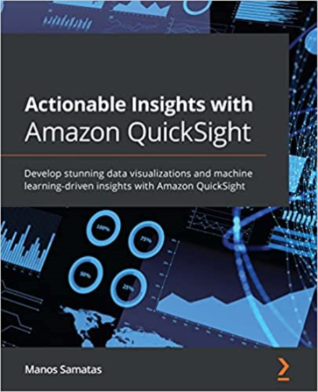 Actionable Insights with Amazon QuickSight: Develop stunning data visualizations and machine learning-driven insights