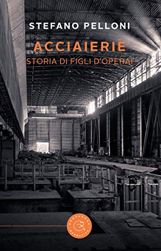 Stefano Pelloni – Acciaierie. Storia di figli d’operai (2021)