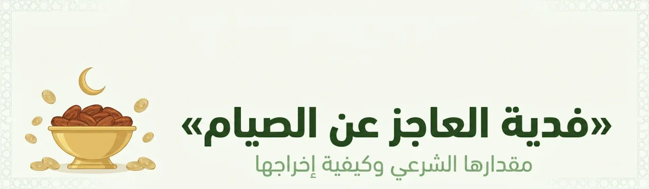 فدية العاجز عن الصيام - مقدارها الشرعي وكيفية إخراجها