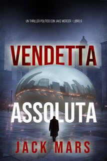 Jack Mars - Vendetta assoluta. Un Thriller Politico con Jake Mercer Vol. 6 (2024)