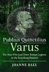 Publius Quinctilius Varus: The Man Who Lost Three Roman Legions in the Teutoburg Disaster
