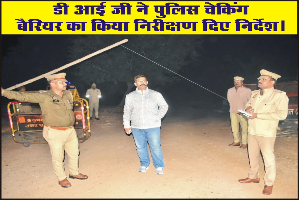 डी आई जी ने पुलिस चेकिंग बैरियर का किया निरीक्षण दिए निर्देश।
