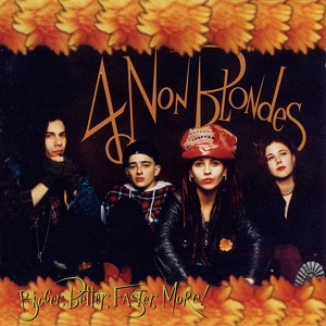 Re: 4-non-blondes Bigger, Better, Faster, More!