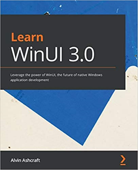 Learn WinUI 3.0: Leverage the power of WinUI, the future of native Windows application development