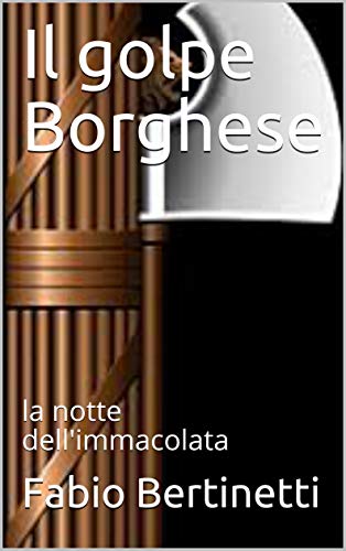 Fabio Bertinetti – Il golpe Borghese, la notte dell’immacolata (2020)
