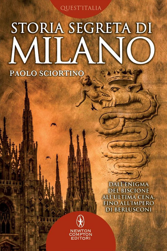 Paolo Sciortino - Storia segreta di Milano. Dall'enigma del biscione all'«Ultima Cena» fino all'impero di Berlusconi (2014)