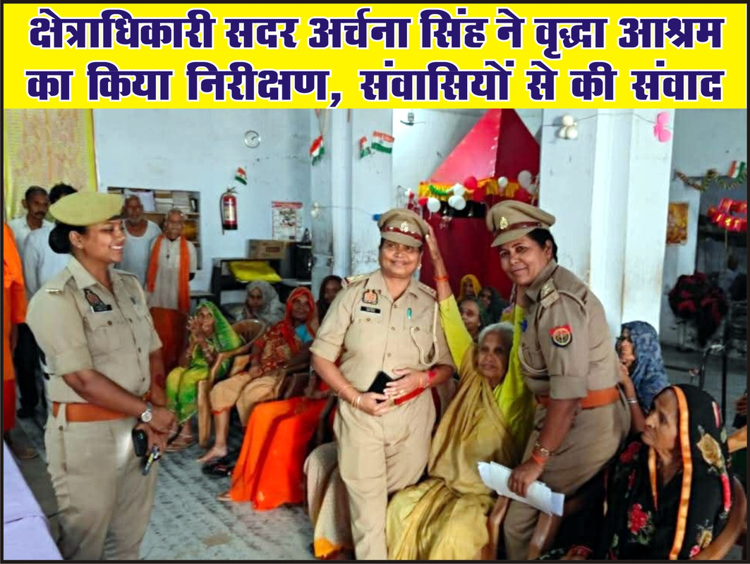 क्षेत्राधिकारी सदर अर्चना सिंह ने वृद्धा आश्रम का किया निरीक्षण, संवासियों से की संवाद