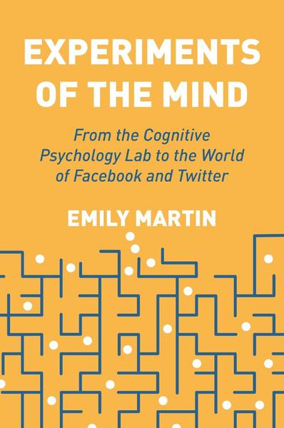 Experiments Of The Mind From The Cognitive Psychology Lab To The World Of Facebook And Twitter (Martin, Emily) Experiments Of The Mind From The Cognitive Psychology Lab To The World Of Facebook And Twitter (Martin, Emily)