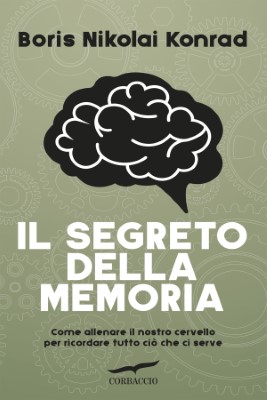 Boris Nikolai Konrad - Il segreto della memoria. Come allenare il nostro cervello per ricordare tutto ciò che ci serve (2018)