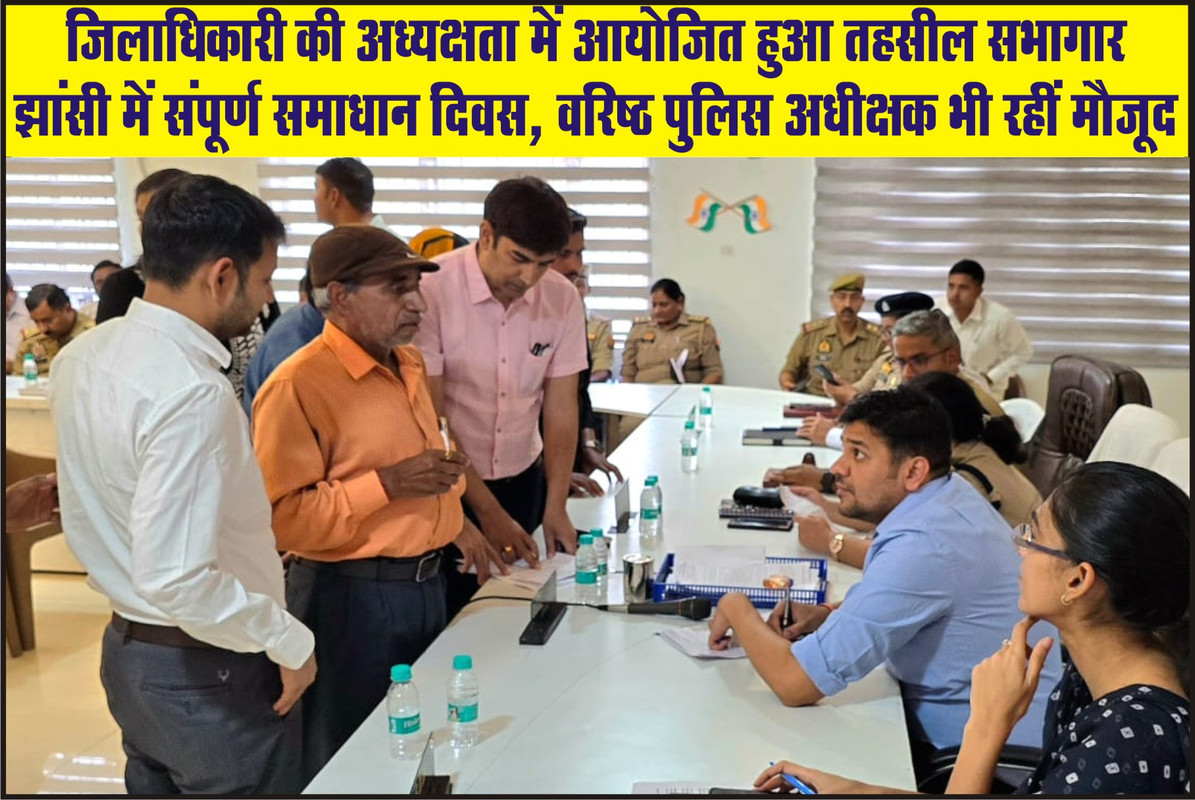 जिलाधिकारी की अध्यक्षता में आयोजित हुआ तहसील सभागार झांसी में संपूर्ण समाधान दिवस, वरिष्ठ पुलिस अधीक्षक भी रहीं मौजूद