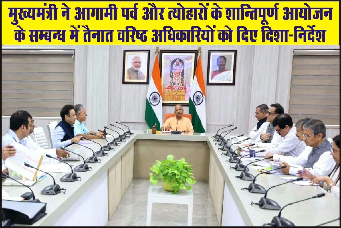 मुख्यमंत्री ने आगामी पर्व और त्योहारों के शान्तिपूर्ण आयोजन के सम्बन्ध में शासन तथा फील्ड में तैनात वरिष्ठ अधिकारियों को  दिशा-निर्देश दिए