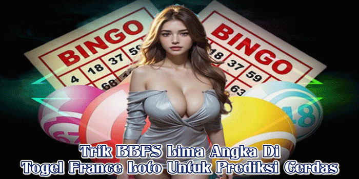 Trik BBFS Lima Angka Di Togel France Loto Untuk Prediksi Cerdas
