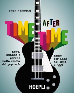 Enzo Gentile - Time after time. Dove, quando e perché nella storia del pop-rock. Anno per anno, dal 1954 ad oggi (2016)