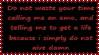 do not waste your time calling me an emo and telling me to get a life because i simply do not give damn