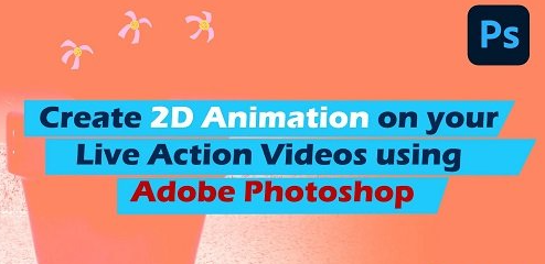 Create 2D animation on your live action videos using Adobe Photoshop