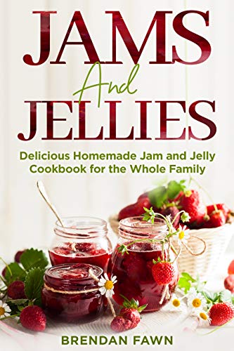 Jams and Jellies Delicious Homemade Jam and Jelly Cookbook for the Whole Family Jams and Jellies Delicious Homemade Jam and Jelly Cookbook for the Whole Family