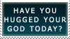 have you hugged your god today
