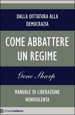 Gene Sharp - Come abbattere un regime. Dalla dittatura alla democrazia. Manuale di liberazione nonviolenta (2011)