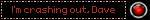 i'm crashing out, dave