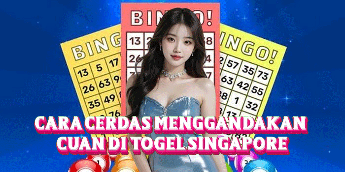 Cara Cerdas Menggandakan Cuan Di Togel Singapore
