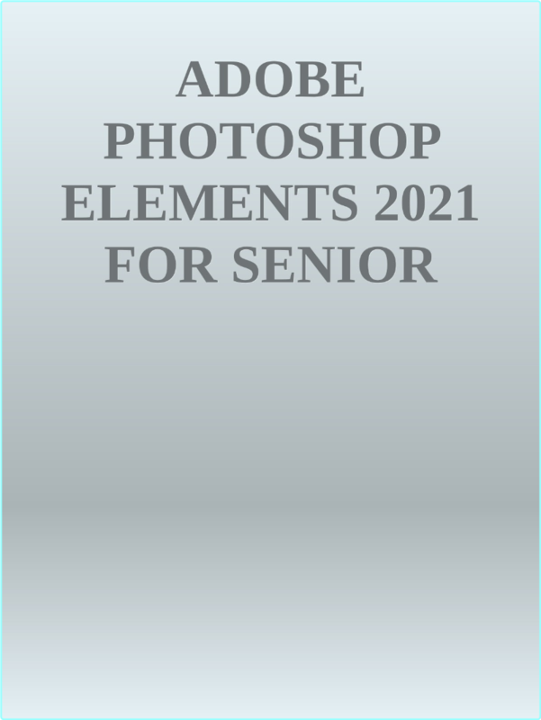 Adobe Photoshop Elements 2021 For Senior Citizens The Step By Step Practical Manual
