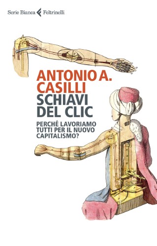 Antonio A. Casilli - Schiavi del clic. Perché lavoriamo tutti per il nuovo capitalismo? (2020)