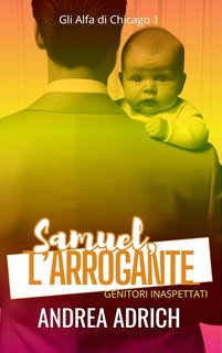 Andrea Adrich - Gli Alfa di Chicago Vol. 1. Samuel, l'arrogante. Genitori Inaspettati (2024)