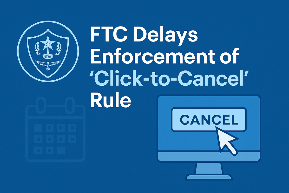 FTC Click-to-Cancel” Rule Until July 14, 2025: What Businesses Need to Know