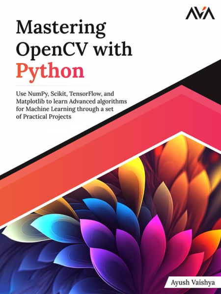 Mastering OpenCV with Python: Use NumPy, Scikit, TensorFlow, and Matplotlib to learn Advanced algorithms for Machine Learning
