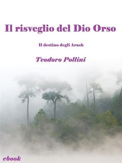 Teodoro Pollini - Il risveglio del Dio Orso (Il destino degli Arash Vol.2) (2016)