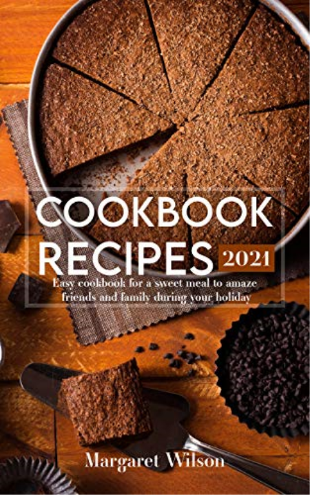 Cookbook recipes 2021: Easy cookbook for a sweet meal to amaze friends and family during your holiday