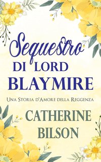 Catherine Bilson - Sequestro di Lord Blaymire. Una Storia d'Amore della Reggenza (2024)