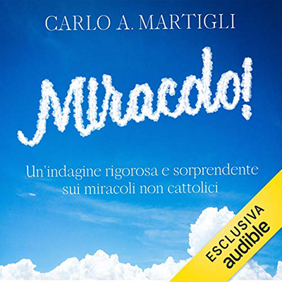 Carlo A. Martigli - Miracolo!꞉ Un'indagine rigorosa e sorprendente sui miracoli NON cattolici (2021) (mp3 - 128 kbps)