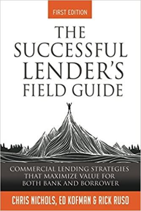 The Successful Lender's Field Guide: Commercial Lending Strategies That Maximize Value For Both Bank and Borrower