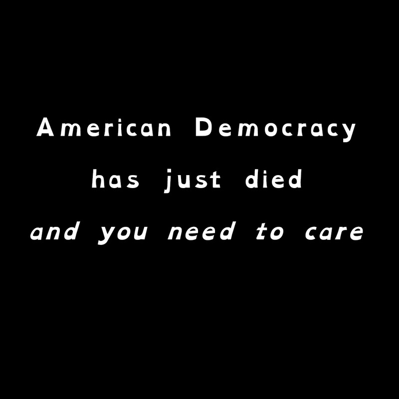 American Democracy just died and you need to care