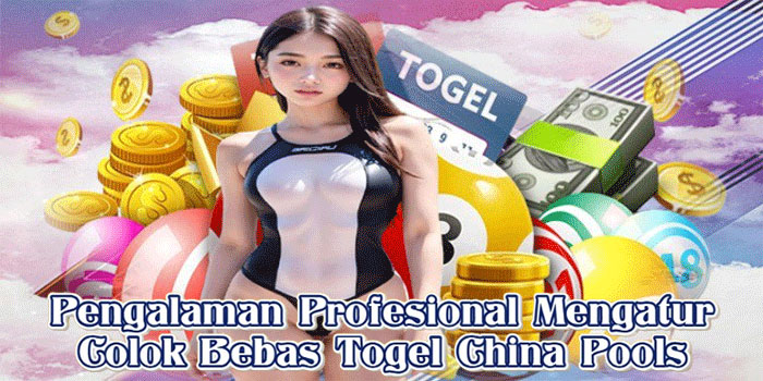 Pengalaman Profesional Mengatur Colok Bebas Togel China Pools