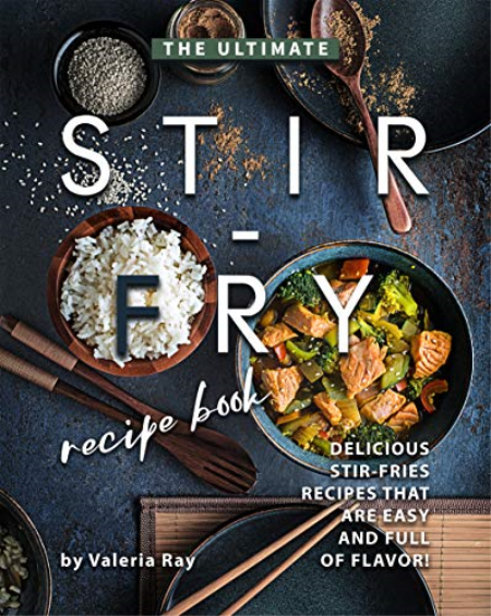 The Ultimate Stir-Fry Recipe Book: Delicious Stir-Fries Recipes That Are Easy and Full of Flavor!