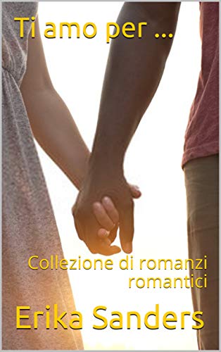 Erika Sanders – Ti amo per … Collezione di romanzi romantici (2021)