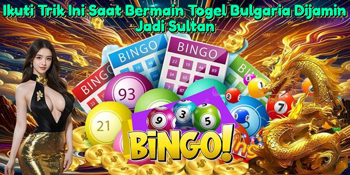 ikuti-trik-ini-saat-bermain-togel-bulgaria-dijamin-jadi-sultan
