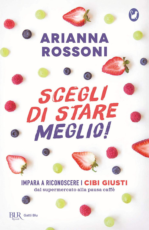 Arianna Rossoni - Scegli di stare meglio! Impara a riconoscere i cibi giusti dal supermercato alla pausa caffè (2020)