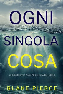 Blake Pierce - Ogni singola cosa. Un emozionante thriller FBI di Nicky Lyons. Vol. 6 (2024)