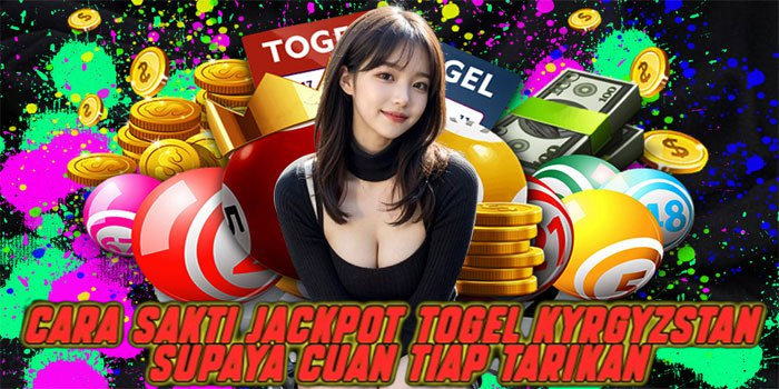Cara Sakti Jackpot Togel Kyrgyzstan Supaya Cuan Tiap Tarikan