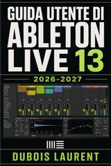 Laurent Dubois – Laurent Dubois – Guida per principianti di Ableton Live 12 (2026-2027) (2026)
