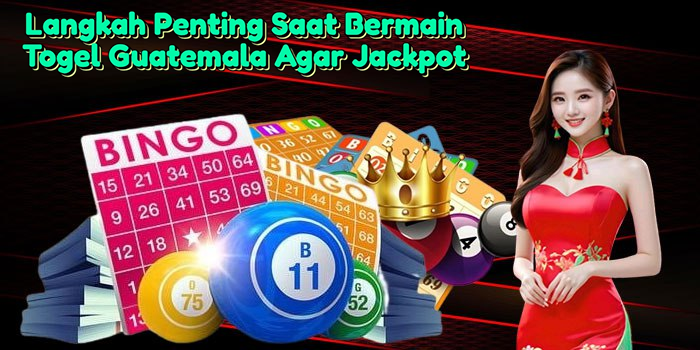 langkah-penting-saat-bermain-togel-guatemala-agar-jackpot