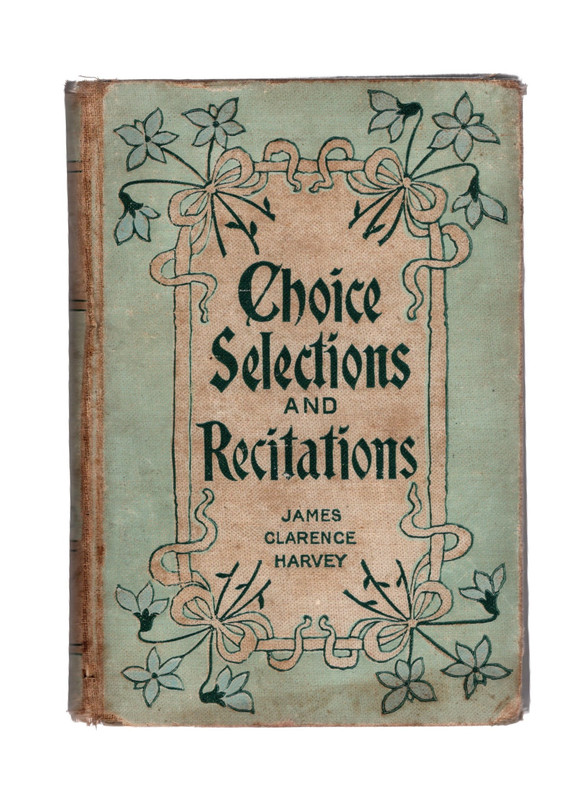 1902, CHOICE SELECTIONS AND RECITATIONS by James Clarence Harvey. THE  CHRISTIAN HERALD. Bible House, New York: Louis Klopsch.