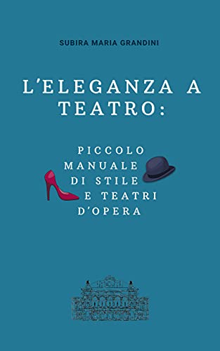 Subira Maria Grandini – L’eleganza a teatro: piccolo manuale di stile e teatri d’opera (2021)