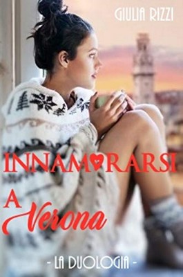 Giulia Rizzi - Innamorarsi a Verona. La duologia (2018)